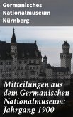 Mitteilungen aus dem Germanischen Nationalmuseum: Jahrgang 1900 (eBook, ePUB)