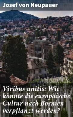 Viribus unitis: Wie könnte die europäische Cultur nach Bosnien verpflanzt werden? (eBook, ePUB) - Neupauer, Josef von