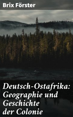 Deutsch-Ostafrika: Geographie und Geschichte der Colonie (eBook, ePUB) - Förster, Brix