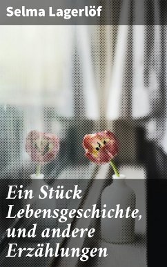 Ein Stück Lebensgeschichte, und andere Erzählungen (eBook, ePUB) - Lagerlöf, Selma