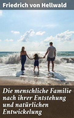 Die menschliche Familie nach ihrer Entstehung und natürlichen Entwickelung (eBook, ePUB) - Hellwald, Friedrich von