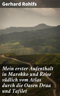 Mein erster Aufenthalt in Marokko und Reise südlich vom Atlas durch die Oasen Draa und Tafilet (eBook, ePUB) - Rohlfs, Gerhard