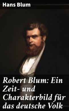 Robert Blum: Ein Zeit- und Charakterbild für das deutsche Volk (eBook, ePUB) - Blum, Hans