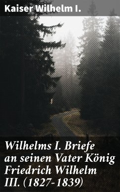 Wilhelms I. Briefe an seinen Vater König Friedrich Wilhelm III. (1827-1839) (eBook, ePUB) - Wilhelm I., Kaiser