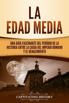 La Edad Media: Una Guía fascinante del período de la historia entre la caída del Imperio romano y el Renacimiento (eBook, ePUB) - History, Captivating