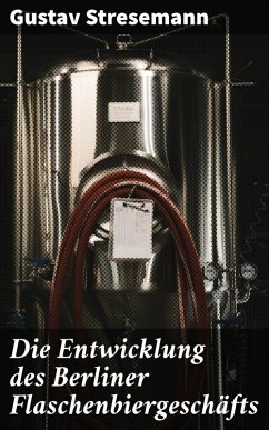 Die Entwicklung des Berliner Flaschenbiergeschäfts (eBook, ePUB) - Stresemann, Gustav