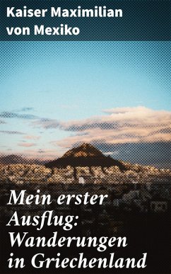 Mein erster Ausflug: Wanderungen in Griechenland (eBook, ePUB) - Mexiko, Kaiser Maximilian von