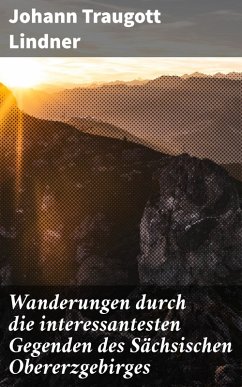 Wanderungen durch die interessantesten Gegenden des Sächsischen Obererzgebirges (eBook, ePUB) - Lindner, Johann Traugott