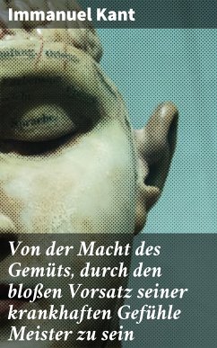 Von der Macht des Gemüts, durch den bloßen Vorsatz seiner krankhaften Gefühle Meister zu sein (eBook, ePUB) - Kant, Immanuel