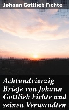 Achtundvierzig Briefe von Johann Gottlieb Fichte und seinen Verwandten (eBook, ePUB) - Fichte, Johann Gottlieb