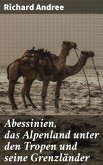 Abessinien, das Alpenland unter den Tropen und seine Grenzländer (eBook, ePUB)