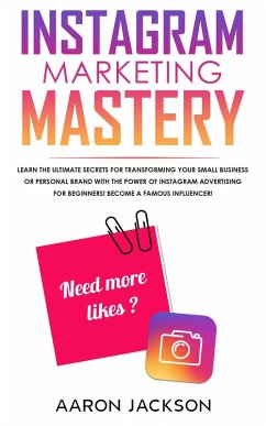 Cover Instagram Marketing Mastery: Learn the Ultimate Secrets for Transforming Your Small Business or Personal Brand With the Power of Instagram Advertising for Beginners; Become a Famous Influencer (eBook, ePUB)