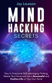 Mind Hacking Secrets: How to Overcome Self-sabotaging Thinking, Master Your Focus and Live a Successful and Positive Life on Your Own Terms (eBook, ePUB)