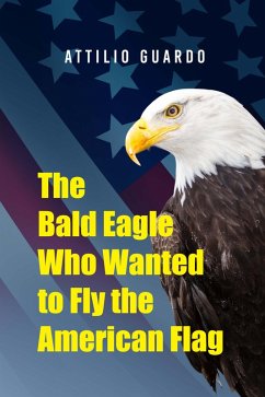 The Bald Eagle Who Wanted to Fly the American Flag (eBook, ePUB) - Guardo, Attilio