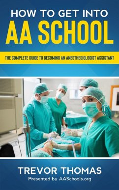 How to Get Into AA School: The Complete Guide on Becoming an Anesthesiologist Assistant (eBook, ePUB) - Thomas, Trevor