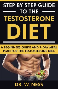 Step by Step Guide to the Testosterone Diet: A Beginners Guide and 7-Day Meal Plan for the Testosterone Diet (eBook, ePUB) - Ness, W.