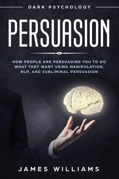 Cover Persuasion: Dark Psychology - How People are Influencing You to Do What They Want Using Manipulation, NLP, and Subliminal Persuasion (eBook, ePUB)