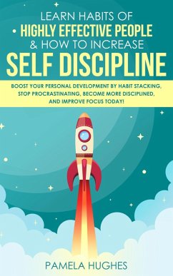 Learn Habits of Highly Effective People & How to Increase Self Discipline: Boost Your Personal Development by Habit Stacking, Stop Procrastinating, Become More Disciplined, and Improve Focus Today! (eBook, ePUB) - Hughes, Pamela