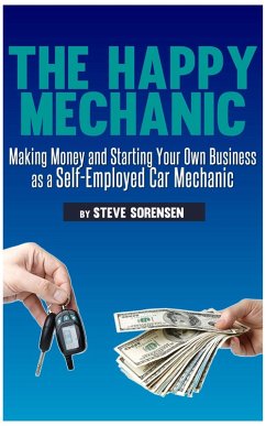 The Happy Mechanic: Making Money and Starting Your Own Business as a Self-Employed Car Mechanic (eBook, ePUB) - Sorensen, Steve