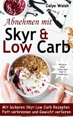 Abnehmen mit Skyr & Low Carb: Mit leckeren Skyr Low Carb Rezepten Fett verbrennen und Gewicht verlieren - inklusive vieler Infos über Skyr & Ernährung - Welsh, Celyn