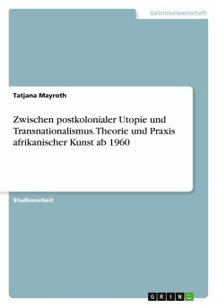 Zwischen postkolonialer Utopie und Transnationalismus. Theorie und Praxis afrikanischer Kunst ab 1960