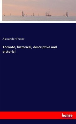 Toronto, historical, descriptive and pictorial - Fraser, Alexander