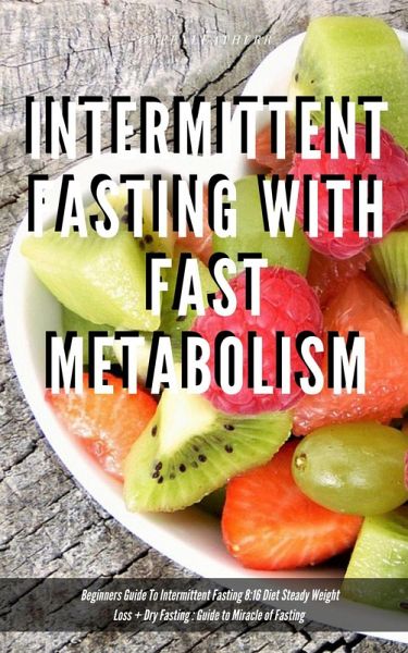 Intermittent Fasting With Fast Metabolism Beginners Guide To Intermittent Fasting 8:16 Diet Steady Weight Loss + Dry Fasting : Guide to Miracle of Fasting (eBook, ePUB) Intermittent Fasting With Fast Metabolism Beginners Guide To Intermittent Fasting 8:16 Diet Steady Weight Loss + Dry Fasting : Guide to Miracle of Fasting (eBook, ePUB)