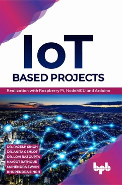 IoT based Projects: Realization with Raspberry Pi, NodeMCU and Arduino (eBook, ePUB) - Singh, Rajesh; Gehlot, Anita; Gupta, Lovi Raj; Rathour, Navjot; Swain, Mahendra; Singh, Bhupendra