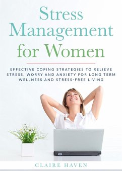 Stress Management for Women: Effective Coping Strategies to Relieve Stress, Worry and Anxiety for Long Term Wellness and Stress-Free Living (eBook, ePUB) - Haven, Claire