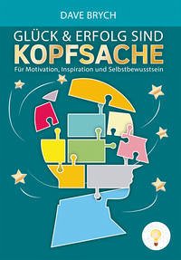 Glück und Erfolg sind Kopfsache - Brych, Dave; Kreuter, Dirk; Beck, Tobias; Hörhan, Gerald; Ess, Karl; Frädrich, Dr. Stefan; Ouattara, Ben; Serve, Michael; Fischer, Alex Düsseldorf; Kirchner, Steffen