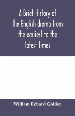 A brief history of the English drama from the earliest to the latest times - Echard Golden, William