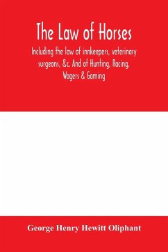 The law of horses, including the law of innkeepers, veterinary surgeons, &c. And of Hunting, Racing, Wagers & Gaming. - Henry Hewitt Oliphant, George