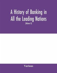 A history of banking in all the leading nations; comprising the United States; Great Britain; Germany; Austro-Hungary; France; Italy; Belgium; Spain; Switzerland; Portugal; Roumania; Russia; Holland; the Scandinavian nations; Canada; China; Japan (Volume - Various
