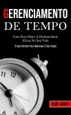 Gerenciamento De Tempo - Guia para obter a produtividade eficaz na sua vida (O guia perfeito para maximizar o seu tempo)