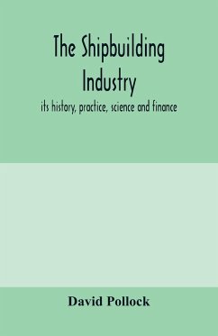 The shipbuilding industry; its history, practice, science and finance - Pollock, David