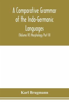 A Comparative Grammar of the Indo-Germanic Languages. A Concise Exposition of the History of Sanskrit, Old Iranian (Avestic and old Persian), Old Armenian, Greek, Latin. Umbro-Samnitic, Old Irish, Gothic, Old High German, Lithuanian and Old Church Slavoni - Brugmann, Karl
