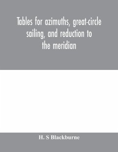 Tables for azimuths, great-circle sailing, and reduction to the meridian - S Blackburne, H.