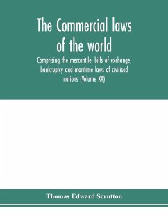 The Commercial laws of the world, comprising the mercantile, bills of exchange, bankruptcy and maritime laws of civilised nations (Volume XX) - Edward Scrutton, Thomas