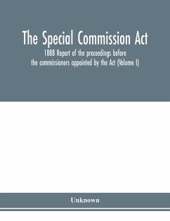 The Special Commission Act, 1888 Report of the proceedings before the commissioners appointed by the Act (Volume I) - Unknown