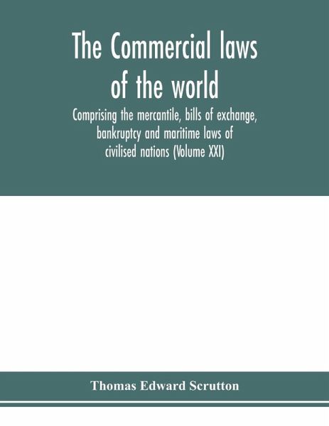 The Commercial laws of the world, comprising the mercantile, bills of exchange, bankruptcy and maritime laws of civilised nations (Volume XXI) The Commercial laws of the world, comprising the mercantile, bills of exchange, bankruptcy and maritime laws of civilised nations (Volume XXI)