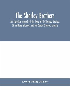 The Sherley brothers, an historical memoir of the lives of Sir Thomas Sherley, Sir Anthony Sherley, and Sir Robert Sherley, knights - Philip Shirley, Evelyn