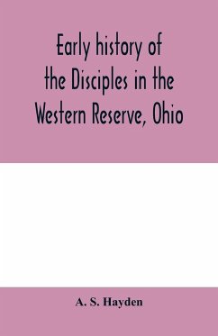 Early history of the Disciples in the Western Reserve, Ohio; with biographical sketches of the principal agents in their religious movement - S. Hayden, A.