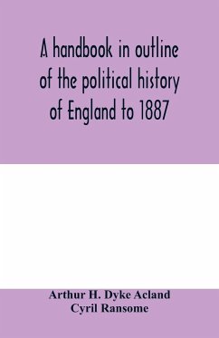 A handbook in outline of the political history of England to 1887 - H. Dyke Acland, Arthur; Ransome, Cyril