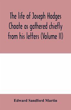 The life of Joseph Hodges Choate as gathered chiefly from his letters (Volume II) - Sandford Martin, Edward