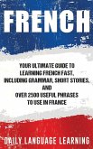 French: Your Ultimate Guide to Learning French Fast, Including Grammar, Short Stories, and Over 2500 Useful Phrases to Use in