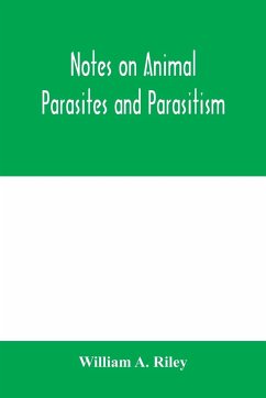 Notes on animal parasites and parasitism. Lecture outlines of a course in parasitology with special reference to forms of economic importance - A. Riley, William