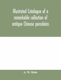 Illustrated catalogue of a remarkable collection of antique Chinese porcelains, pottery, jades, screen, paintings on glass, rugs, carpets and many other objects of art and antiquity