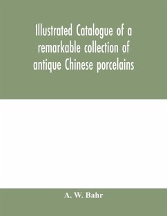 Illustrated catalogue of a remarkable collection of antique Chinese porcelains, pottery, jades, screen, paintings on glass, rugs, carpets and many other objects of art and antiquity - W. Bahr, A.