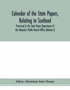 Calendar of the state papers, relating to Scotland, preserved in the State Paper Department of Her Majesty's Public Record Office (Volume I) The Scottish Series, of the Reigns of Henry VIII. Edward VI. Mary Elizabeth. 1509-1589.