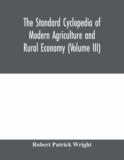 The standard cyclopedia of modern agriculture and rural economy, by the most distinguished authorities and specialists under the editorship of Professor R. Patrick Wright (Volume III) - Patrick Wright, Robert